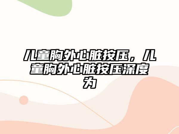 兒童胸外心臟按壓，兒童胸外心臟按壓深度為