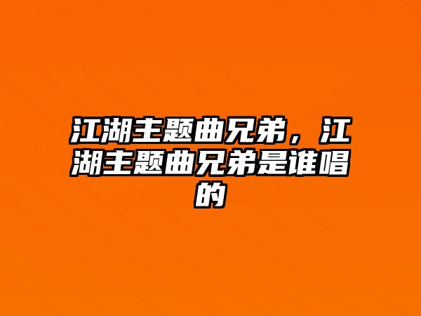 江湖主題曲兄弟，江湖主題曲兄弟是誰唱的