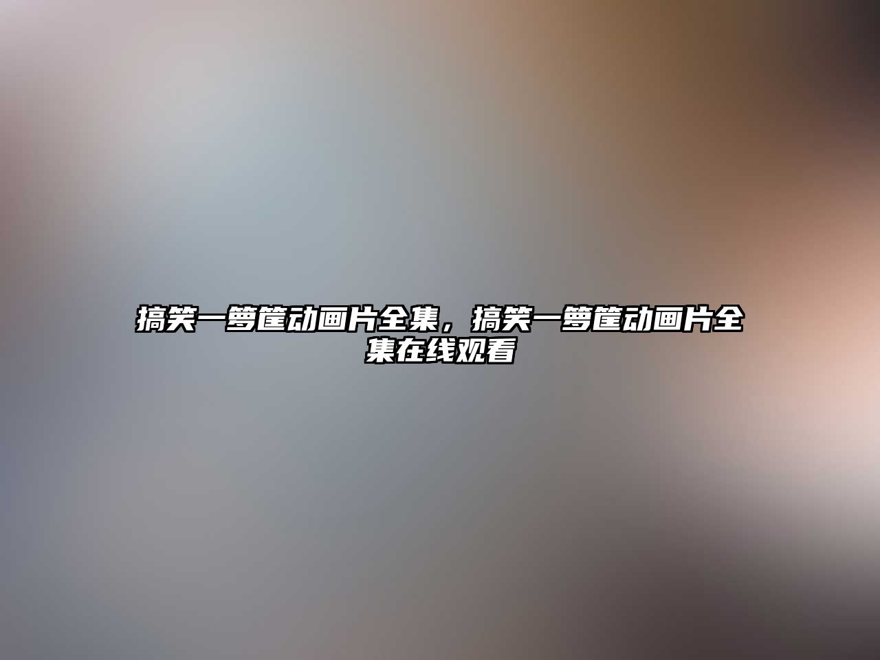 搞笑一籮筐動(dòng)畫片全集，搞笑一籮筐動(dòng)畫片全集在線觀看