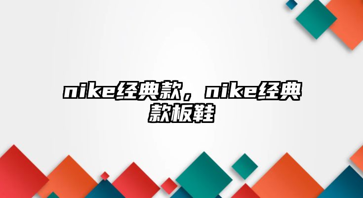 nike經(jīng)典款，nike經(jīng)典款板鞋