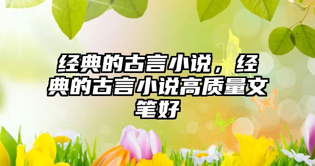 經典的古言小說，經典的古言小說高質量文筆好