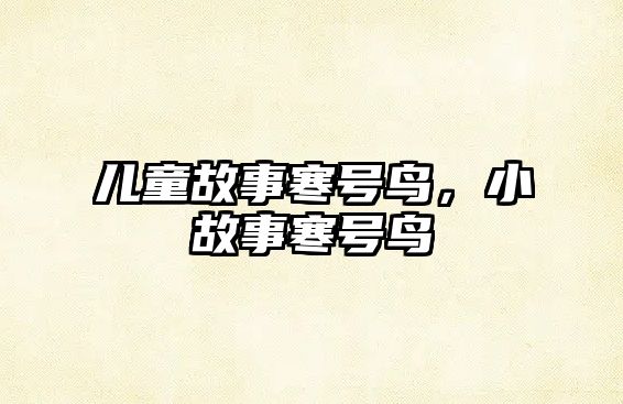 兒童故事寒號(hào)鳥(niǎo)，小故事寒號(hào)鳥(niǎo)