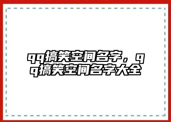 qq搞笑空間名字，qq搞笑空間名字大全