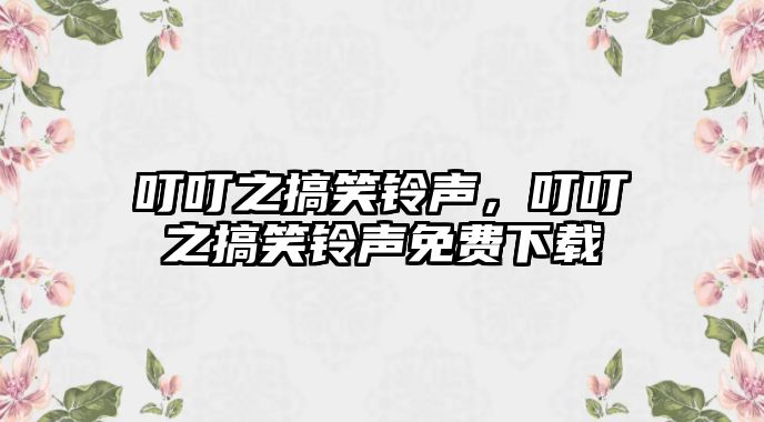 叮叮之搞笑鈴聲，叮叮之搞笑鈴聲免費(fèi)下載
