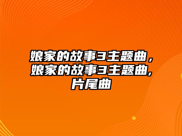 娘家的故事3主題曲，娘家的故事3主題曲,片尾曲