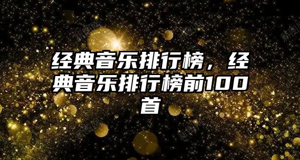 經(jīng)典音樂排行榜，經(jīng)典音樂排行榜前100首