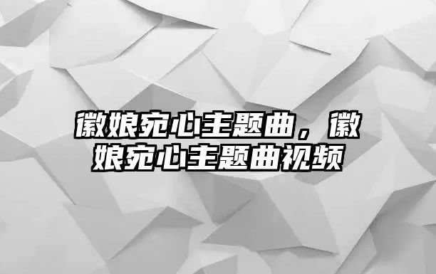 徽娘宛心主題曲，徽娘宛心主題曲視頻